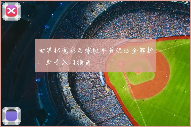 世界杯竟彩足球胜平负玩法全解析：新手入门指南