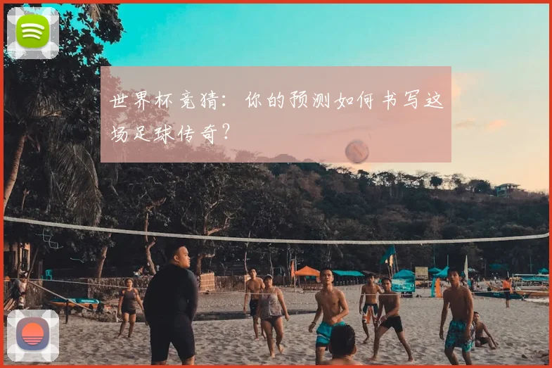 世界杯竞猜：你的预测如何书写这场足球传奇？