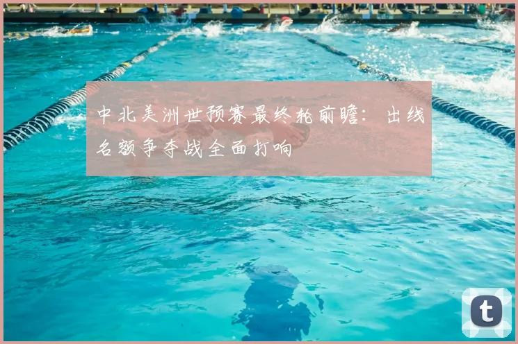 中北美洲世预赛最终轮前瞻：出线名额争夺战全面打响