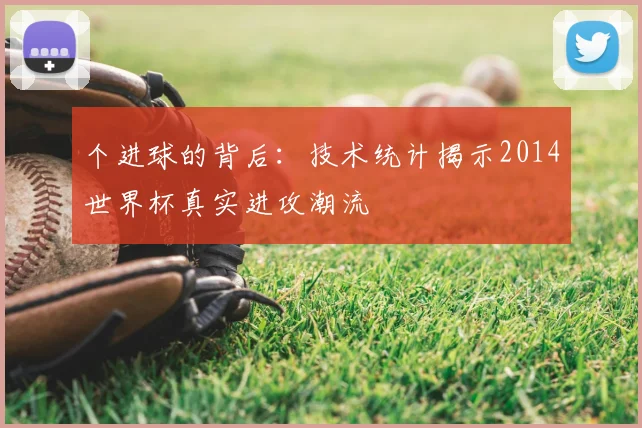 个进球的背后：技术统计揭示2014世界杯真实进攻潮流