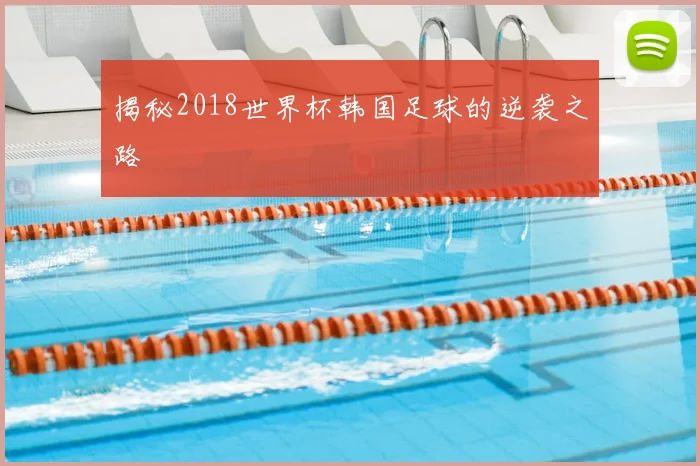 揭秘2018世界杯韩国足球的逆袭之路