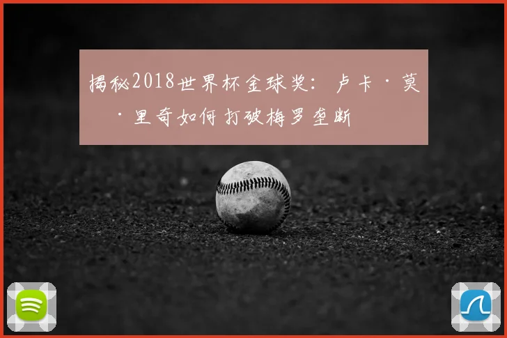 揭秘2018世界杯金球奖：卢卡·莫德里奇如何打破梅罗垄断