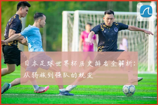 日本足球世界杯历史排名全解析:从弱旅到强队的蜕变