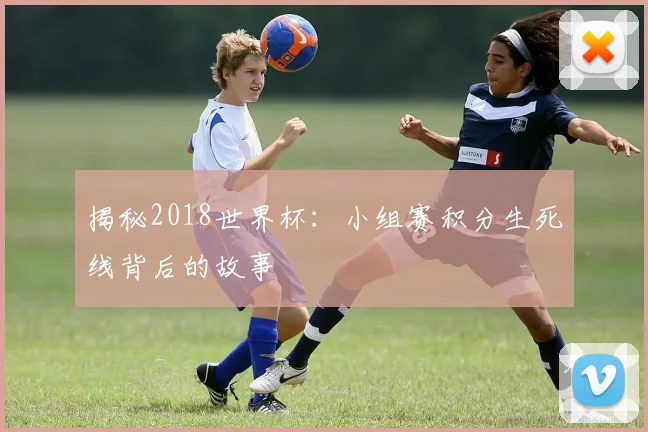 揭秘2018世界杯：小组赛积分生死线背后的故事