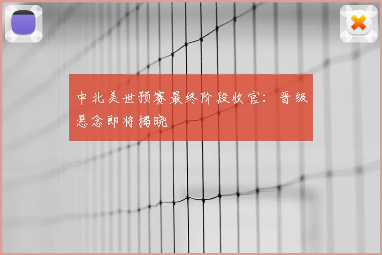 中北美世预赛最终阶段收官：晋级悬念即将揭晓