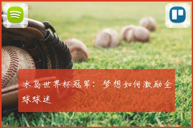 冰岛世界杯冠军：梦想如何激励全球球迷