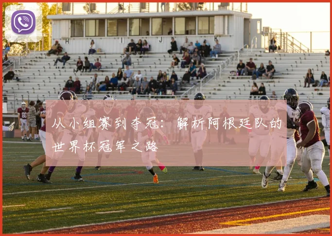 从小组赛到夺冠:解析阿根廷队的世界杯冠军之路