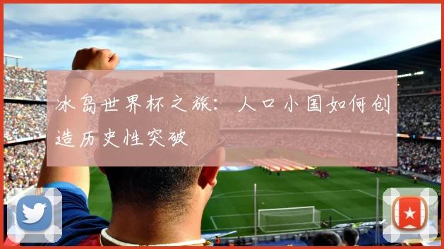 冰岛世界杯之旅：人口小国如何创造历史性突破
